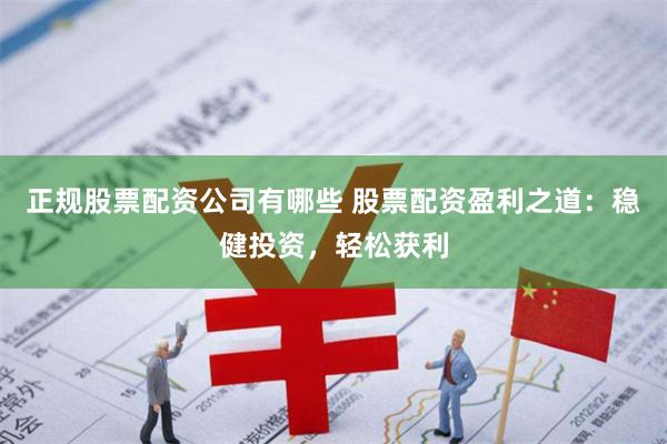 正規股票配資公司有哪些 股票配資盈利之道：穩健投資，輕松獲利