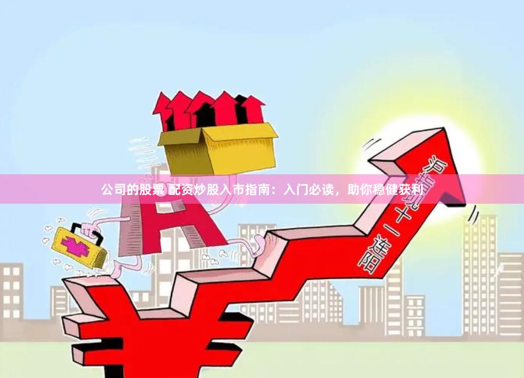 公司的股票 配資炒股入市指南：入門必讀，助你穩健獲利