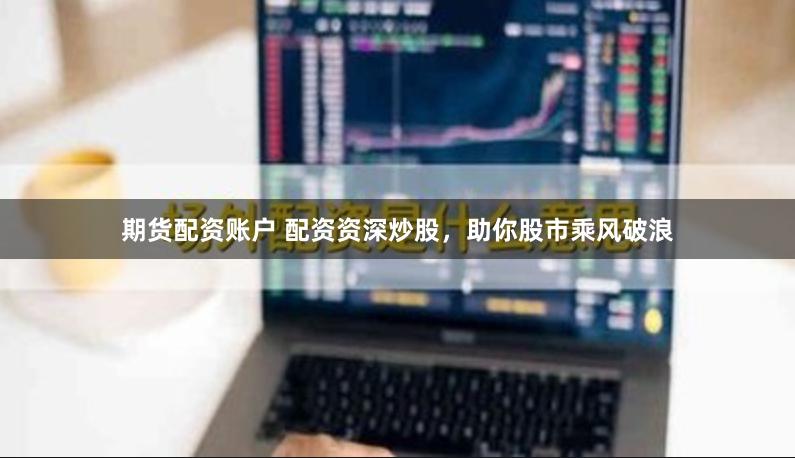 期貨配資賬戶 配資資深炒股，助你股市乘風(fēng)破浪