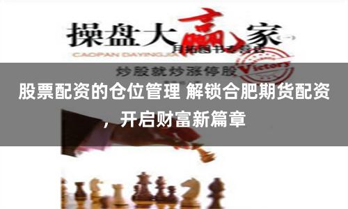 股票配資的倉位管理 解鎖合肥期貨配資，開啟財富新篇章
