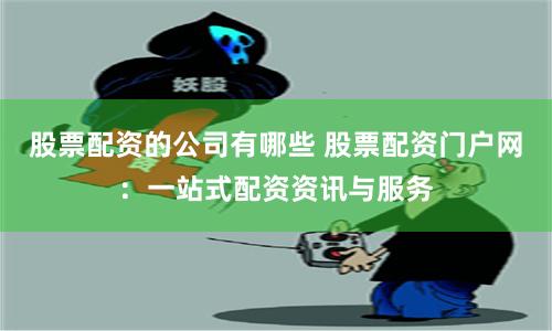 股票配資的公司有哪些 股票配資門戶網：一站式配資資訊與服務