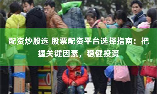 配資炒股選 股票配資平臺選擇指南：把握關鍵因素，穩健投資