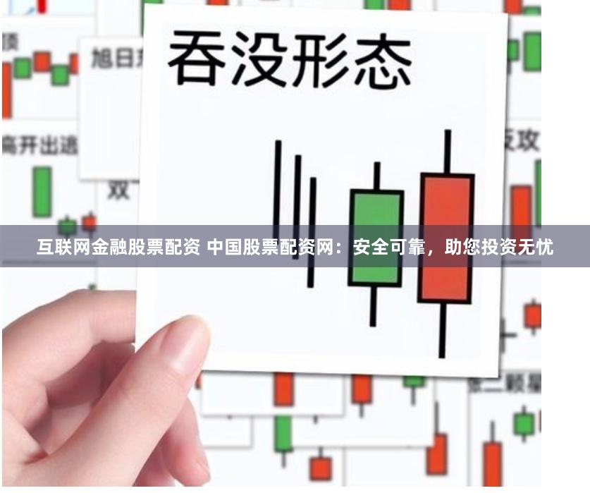 互聯網金融股票配資 中國股票配資網：安全可靠，助您投資無憂