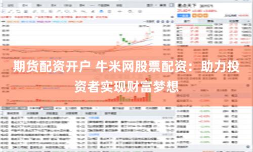 期貨配資開戶 牛米網股票配資：助力投資者實現財富夢想
