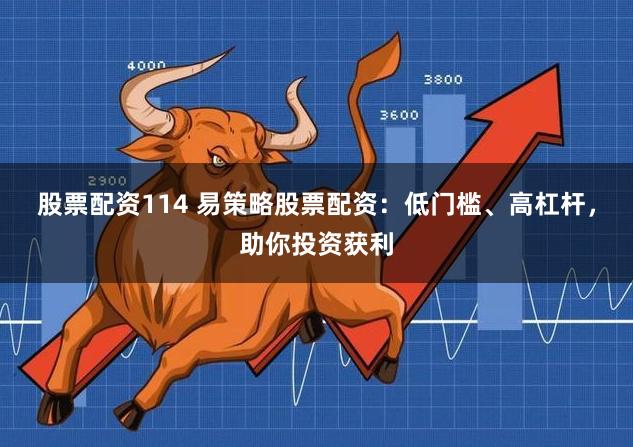 股票配資114 易策略股票配資：低門檻、高杠桿，助你投資獲利