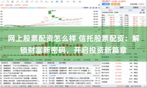 網(wǎng)上股票配資怎么樣 信托股票配資：解鎖財富新密碼，開啟投資新篇章