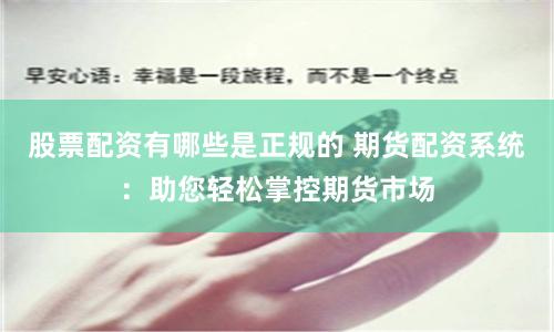 股票配資有哪些是正規的 期貨配資系統:助您輕松掌控期貨市場