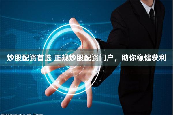 炒股配資首選 正規(guī)炒股配資門戶，助你穩(wěn)健獲利