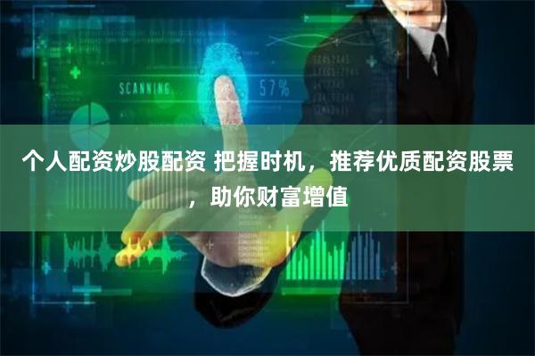 個(gè)人配資炒股配資 把握時(shí)機(jī)，推薦優(yōu)質(zhì)配資股票，助你財(cái)富增值