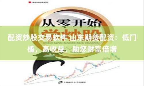 配資炒股交易軟件 山東期貨配資：低門(mén)檻，高收益，助您財(cái)富倍增