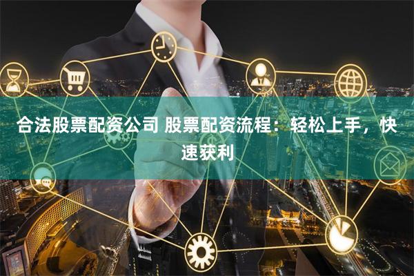 合法股票配資公司 股票配資流程：輕松上手，快速獲利