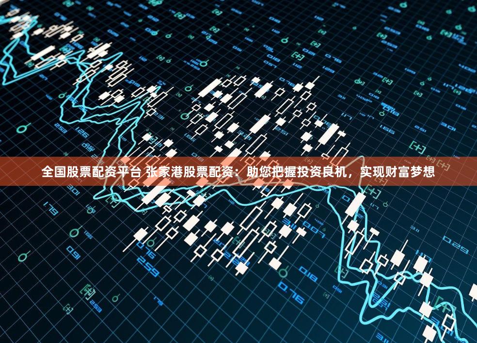 全國股票配資平臺 張家港股票配資：助您把握投資良機，實現財富夢想
