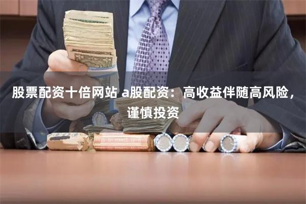 股票配資十倍網站 a股配資：高收益伴隨高風險，謹慎投資
