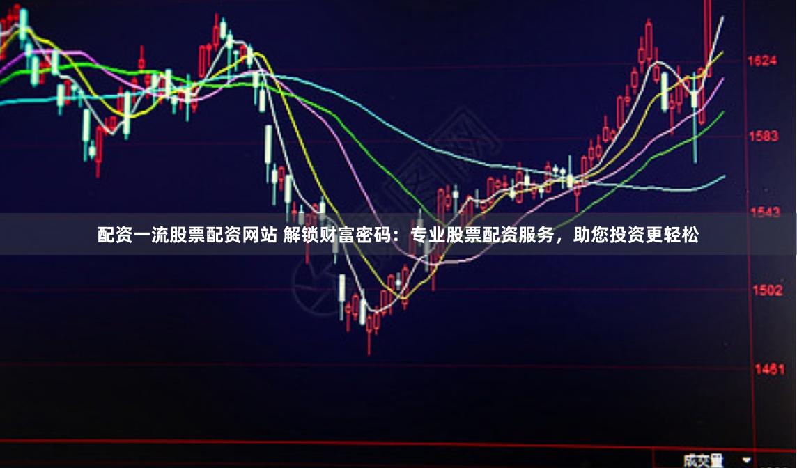 配資一流股票配資網(wǎng)站 解鎖財(cái)富密碼：專業(yè)股票配資服務(wù)，助您投資更輕松