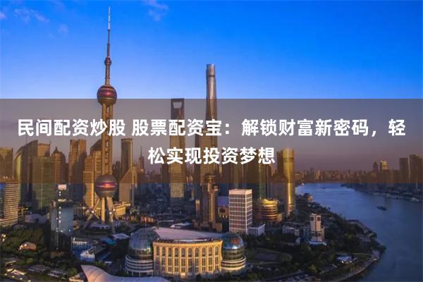 民間配資炒股 股票配資寶：解鎖財富新密碼，輕松實現投資夢想