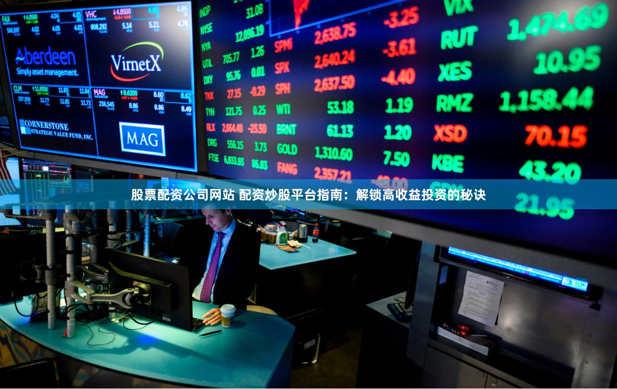 股票配資公司網(wǎng)站 配資炒股平臺指南：解鎖高收益投資的秘訣