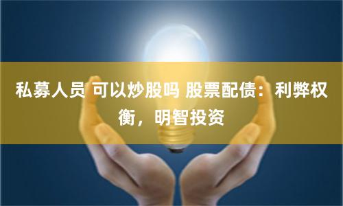 私募人員 可以炒股嗎 股票配債：利弊權(quán)衡，明智投資