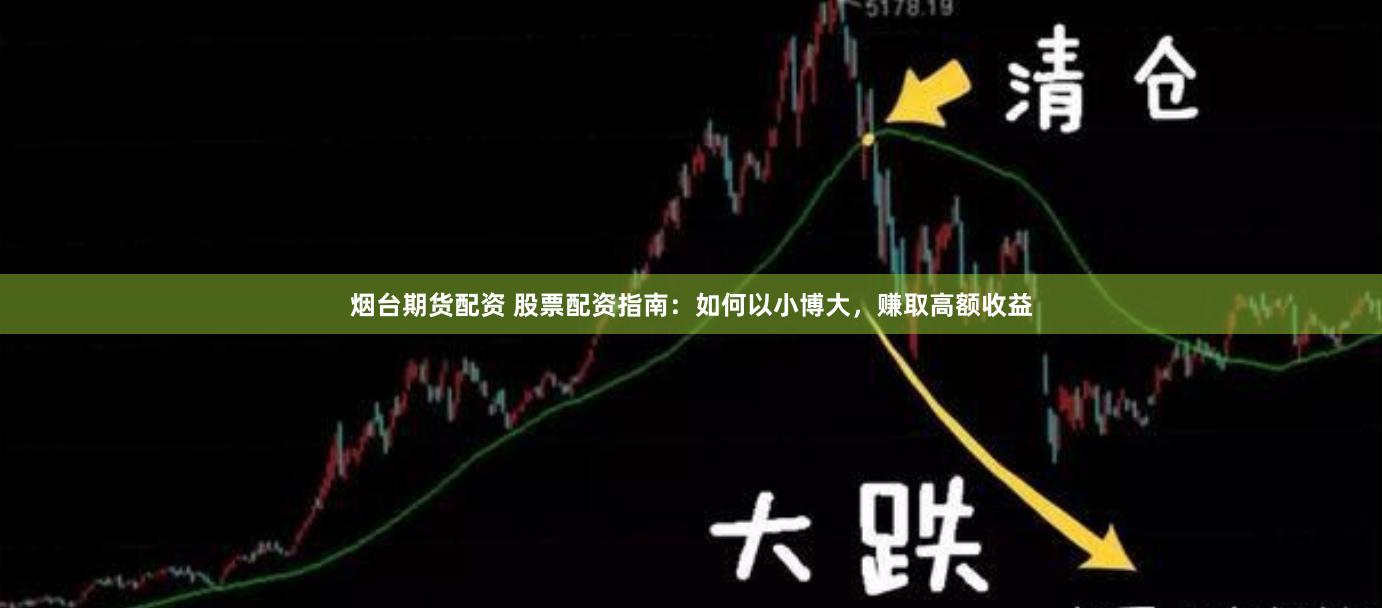 煙臺期貨配資 股票配資指南：如何以小博大，賺取高額收益