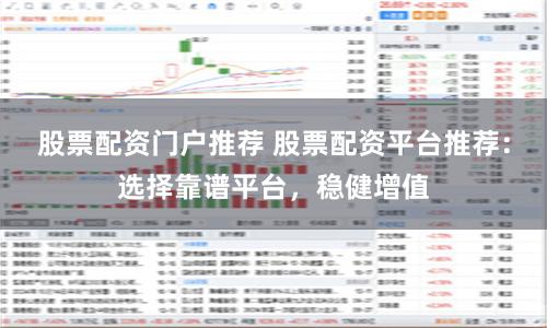 股票配資門戶推薦 股票配資平臺推薦：選擇靠譜平臺，穩(wěn)健增值