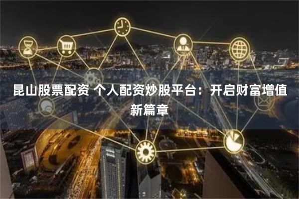 昆山股票配資 個(gè)人配資炒股平臺：開啟財(cái)富增值新篇章