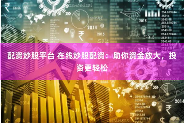 配資炒股平臺 在線炒股配資：助你資金放大，投資更輕松